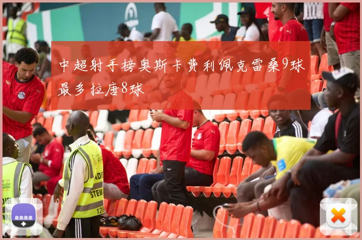 中超射手榜奥斯卡费利佩克雷桑9球最多拉唐8球