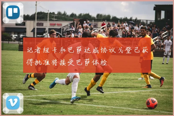 记者纽卡和巴萨达成协议戈登已获得批准将接受巴萨体检